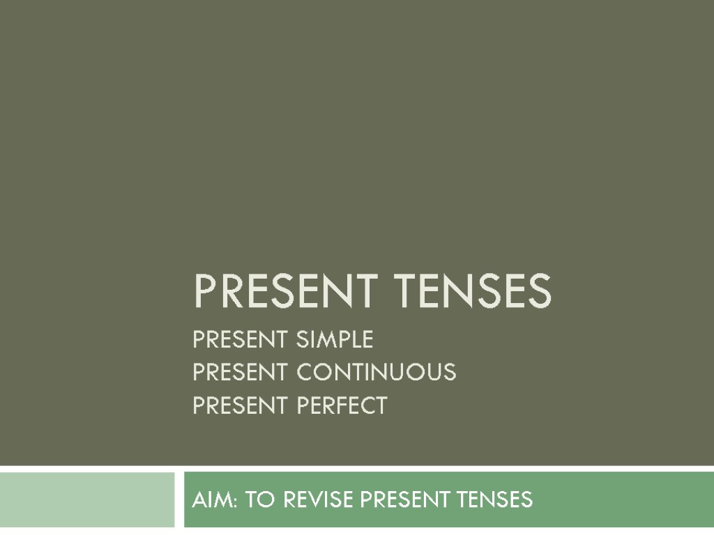 Present Tenses Present Simple Present Continuous Present Perfect AIM: TO REVISE PRESENT TENSES